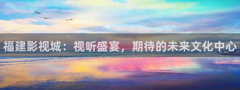 麻豆电影高清在线看视频：福建影视城：视听盛宴，期待的未来文化中心