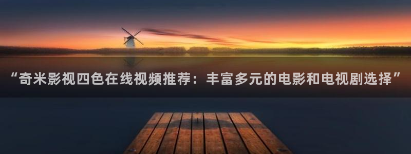 麻豆高清zx：“奇米影视四色在线视频推荐：丰富多元的电影和电视剧选择”