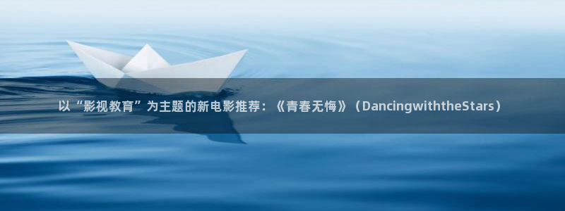 麻豆短视频：以“影视教育”为主题的新电影推荐：《青春无悔》（DancingwiththeStars）