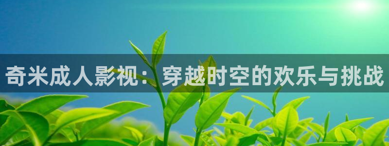 麻豆电影网站：奇米成人影视：穿越时空的欢乐与挑战