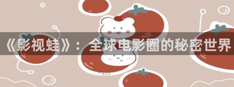 麻豆黄色大片：《影视蛙》：全球电影圈的秘密世界