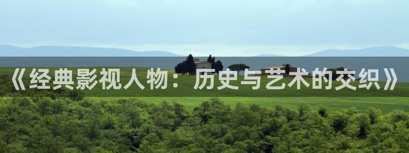 在线麻豆影院：《经典影视人物：历史与艺术的交织》