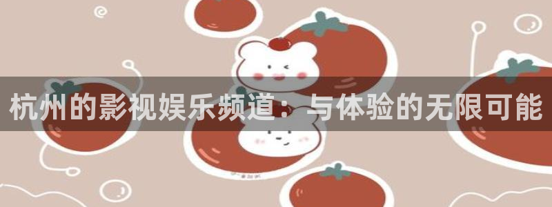 久久麻豆免费电影：杭州的影视娱乐频道：与体验的无限可能